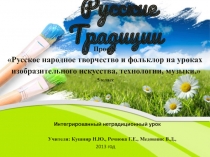 Русское народное творчество и фольклор на уроках изобразительного искусства, технологии, музыки. Интегрированный нетрадиционный урок.