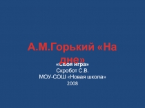 М.Горький. На дне. Своя игра.