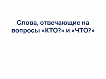 Слова, отвечающие на вопросы КТО? и ЧТО?