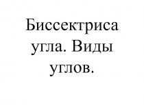 Разработка урока по теме: Биссектраса угла. Виды углов