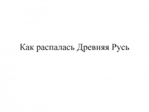 Как распалась Древняя Русь