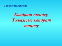 Квадрат те?деу. Толымсыз квадрат те?деу.