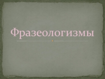 Презентация к уроку русского языка в 7 классе слабослышащих, обучающихся по программе VIII вида. Тема: Фразеологизмы