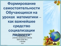 Формирование самостоятельности обучающихся на уроках математики - как важнейшее средство социализации личности.