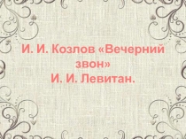 Презентация к уроку литературного чтения 4 класс И. Козлов Вечерний звон. И. Левитан Вечерний звон