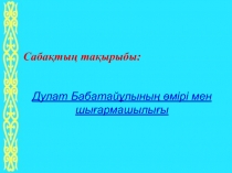 Дулат Бабатай?лыны? ?мірі мен шы?армашылы?ы