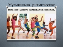 Музыкально- ритмическое воспитание дошкольников