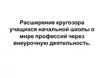 Расширение кругозора учащихся начальной школы о мире профессий через внеурочную деятельность.