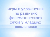 Игры и упражнения по развитию фонематического слуха у младших школьников