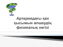 Артерияда?ы ?ан ?ысымын ?лшеуді? физикалы? негізі. Презентация.