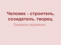 Человек – строитель, созидатель, творец.