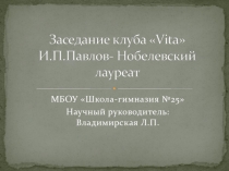 Презентация для заседания школьного клуба Вита по теме И. П. Павлов - лауреат Нобелевской премии