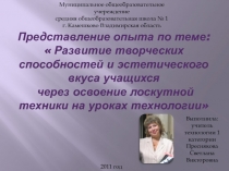 Представление опыта по теме: ? Развитие творческих  способностей и эстетического вкуса учащихся? через освоение лоскутной техники на уроках технологии