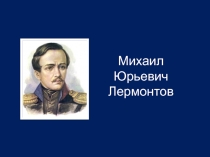 Жизнь и творчество Михаила Юрьевича Лермонтова