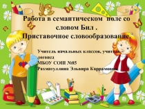 Работа в семантическом поле со словом Бил. Приставочное словообразование.