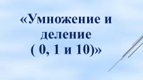 Презентация к уроку математики в 3 классе по теме Умножение и деление с 1,0, 10