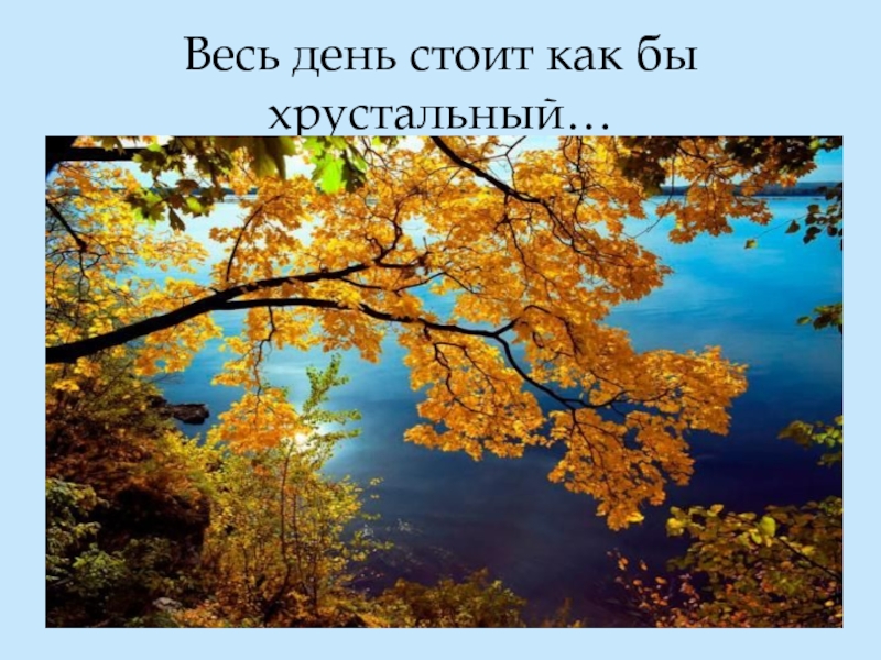 День стоить. Хрустальный осенний день. Весь день стоит как бы Хрустальный. Слайд весь день стоит как бы Хрустальный. Хрустальный день осени.