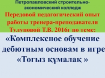 Передовой педагогический опыт работы тренера-преподавателя Тулуповой Т.В. 2017 г по теме: Комплексное обучение дебютным основам в игре Тогыз құмалақ