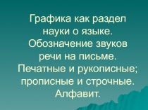 Графика как раздел науки о языке. Обозначение звуков речи на письме. Печатные и рукописные; прописные и строчные. Алфавит.