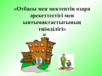 Отбасы мен мектепті? ?зара ?рекеттестігі мен ынтыма?тасты?ыны? тиімділігі