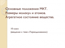 Основные положения МКТ. Размеры молекул и атомов. Агрегатное состояние вещества.