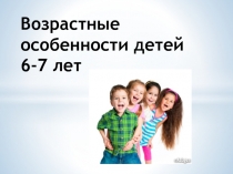 Возрастные особенности детей 6 - 7 лет