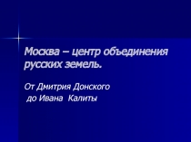 Москва – центр объединения русских земель.