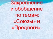 Закрепление и обобщение по темам: Союзы и Предлоги