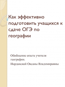 Как эффективно подготовить учащихся к сдаче ОГЭ по географии.Обобщение опыта учителя географии.