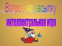 Вопрос на засыпку! Интеллектуальная игра.