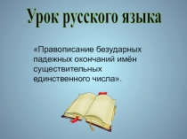 Урок русского языкаПравописание безударных падежных окончаний имён существительных единственного числа.