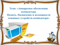 Аппаратное обеспечение компьютера. Память. Назначение и возможности основных устройств компьютера