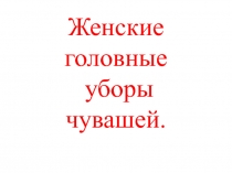 Презентация к исследовательской работе Женские головные уборы