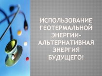 Использование геотермальной энергии- альтернативная энергия будущего