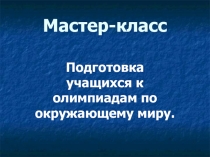 Мастер-класс по подготовке учащихся к олимпиадам по окружающему миру