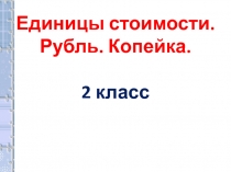 Единицы стоимости. Рубль. Копейка. Презентация по математике для 2 кл.