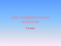 Презентация к уроку изобразительного искусства в 5 классе по теме 