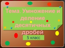 Умножение и деление  десятичных дробей. Решение задач и  упражнений