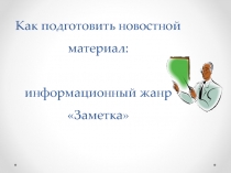 Как подготовить новостной материал: информационный жанр Заметка