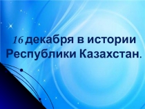 16 декабря в истории Республики Казахстан