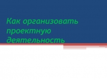 Как организовать проектную деятельность