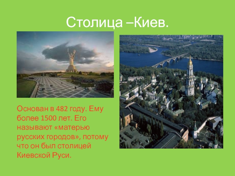 Столица –Киев.Основан в 482 году. Ему более 1500 лет. Его называют «матерью русских городов», потому что он