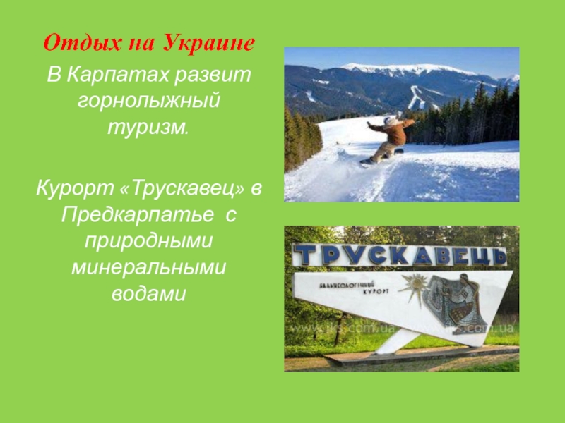 Отдых на УкраинеВ Карпатах развит горнолыжный туризм.Курорт «Трускавец» в Предкарпатье с природными минеральными водами
