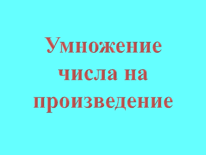 Презентация умножение числа 3. Умнжжение числа напроизведение. Умножение числа на произведение 4 класс. Умножение числа на произведение 4 класс перспектива. Способы умножения числа на произведение 4 класс перспектива.