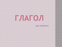 Урок - обобщение: Глагол 6 класс