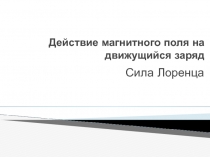 Действие магнитного поля на движущейся заряд. Сила Лоренца.