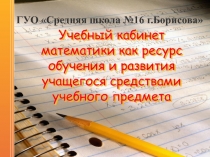 Учебный кабинет математики как ресурс обучения и развития учащегося