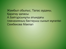 Жамбылской облости,Таласского района,город Каратау Гимназия имени А.Байтурсынова