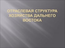 Отраслевая структура Дальнего Востока