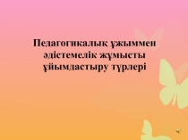 Педагогикалық ұжыммен әдістемелік жұмысты ұйымдастыру түрлері